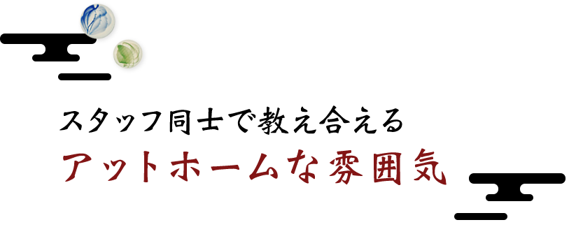 スタッフ同士で教え合える アットホームな雰囲気